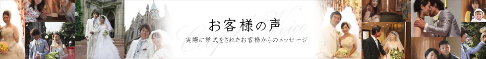 お客様の声 実際に挙式をされたお客さまからのメッセージ